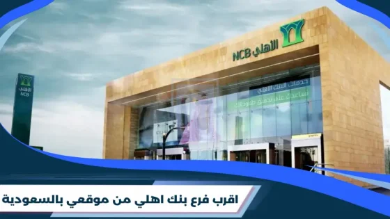 اقرب فرع بنك اهلي من موقعي بالسعودية